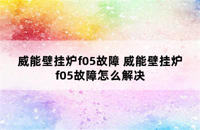 威能壁挂炉f05故障 威能壁挂炉f05故障怎么解决